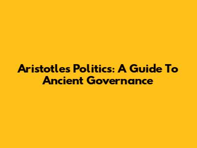 Aristotle's Politics: A Guide To Ancient Governance