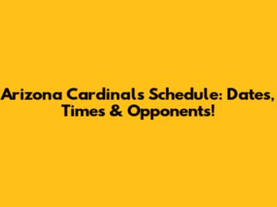 Arizona Cardinals Schedule: Dates, Times & Opponents!