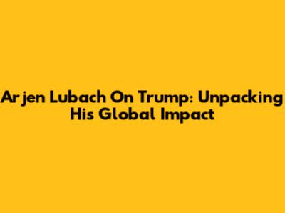 Arjen Lubach On Trump: Unpacking His Global Impact