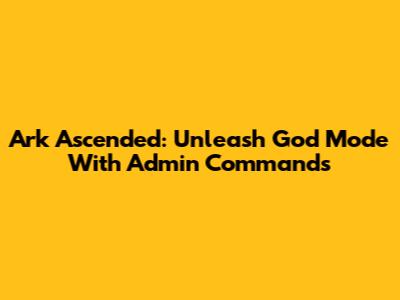 Ark Ascended: Unleash God Mode With Admin Commands