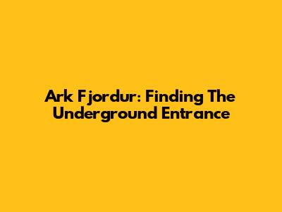 Ark Fjordur: Finding The Underground Entrance
