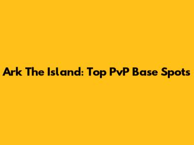 Ark The Island: Top PvP Base Spots