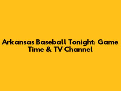 Arkansas Baseball Tonight: Game Time & TV Channel