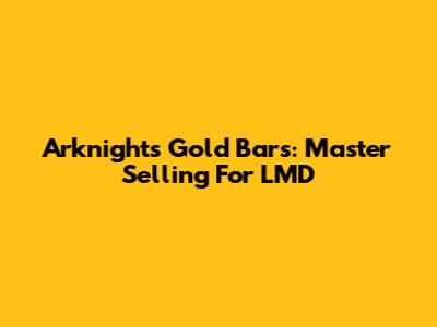 Arknights Gold Bars: Master Selling For LMD