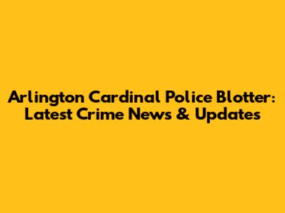 Arlington Cardinal Police Blotter: Latest Crime News & Updates