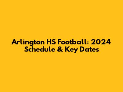 Arlington HS Football: 2024 Schedule & Key Dates