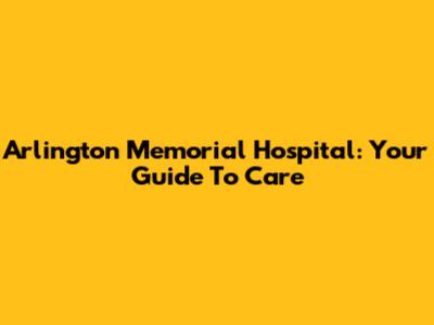 Arlington Memorial Hospital: Your Guide To Care