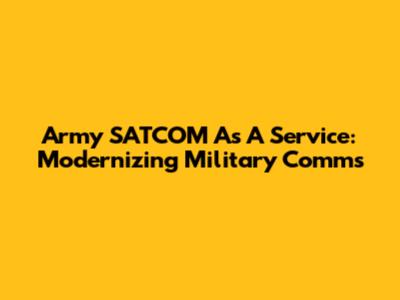 Army SATCOM As A Service: Modernizing Military Comms