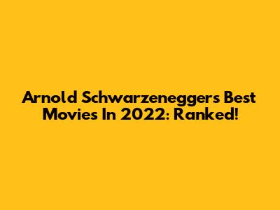 Arnold Schwarzenegger's Best Movies In 2022: Ranked!