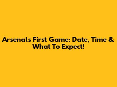 Arsenal's First Game: Date, Time & What To Expect!