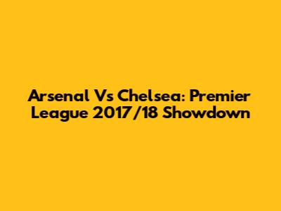 Arsenal Vs Chelsea: Premier League 2017/18 Showdown