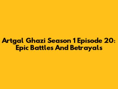 Artgal Ghazi Season 1 Episode 20: Epic Battles And Betrayals