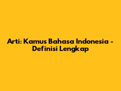 Arti: Kamus Bahasa Indonesia - Definisi Lengkap
