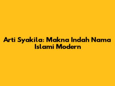 Arti Syakila: Makna Indah Nama Islami Modern