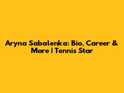Aryna Sabalenka: Bio, Career & More | Tennis Star