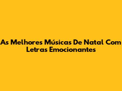 As Melhores Músicas De Natal Com Letras Emocionantes
