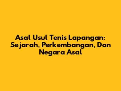 Asal Usul Tenis Lapangan: Sejarah, Perkembangan, Dan Negara Asal