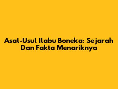 Asal-Usul Ilabu Boneka: Sejarah Dan Fakta Menariknya