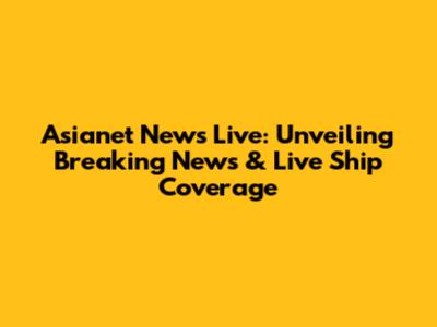 Asianet News Live: Unveiling Breaking News & Live Ship Coverage
