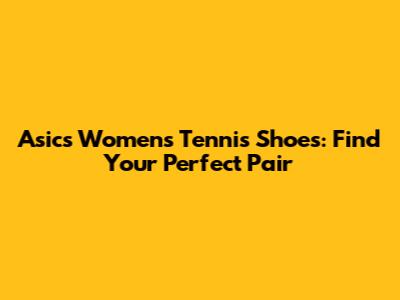Asics Women's Tennis Shoes: Find Your Perfect Pair