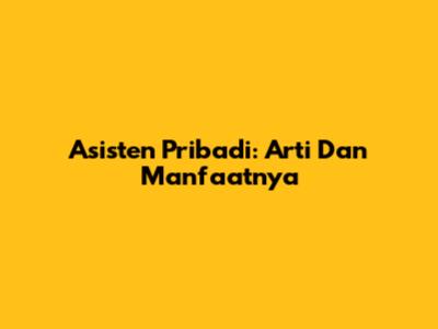 Asisten Pribadi: Arti Dan Manfaatnya