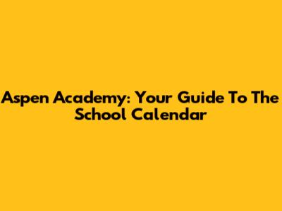 Aspen Academy: Your Guide To The School Calendar
