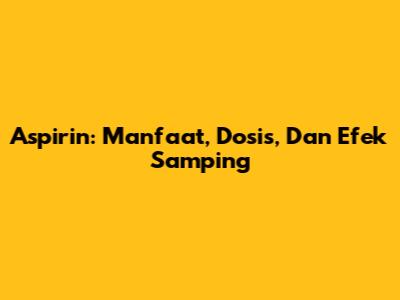 Aspirin: Manfaat, Dosis, Dan Efek Samping