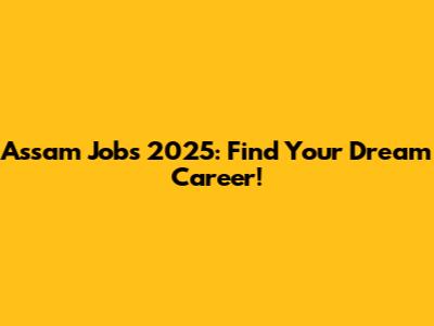 Assam Jobs 2025: Find Your Dream Career!