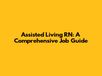 Assisted Living RN: A Comprehensive Job Guide