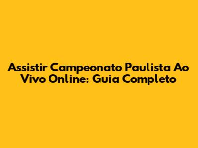 Assistir Campeonato Paulista Ao Vivo Online: Guia Completo