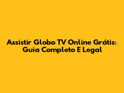 Assistir Globo TV Online Grátis: Guia Completo E Legal