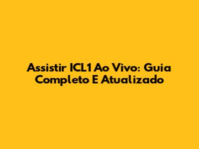 Assistir ICL1 Ao Vivo: Guia Completo E Atualizado