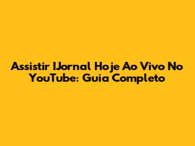 Assistir IJornal Hoje Ao Vivo No YouTube: Guia Completo