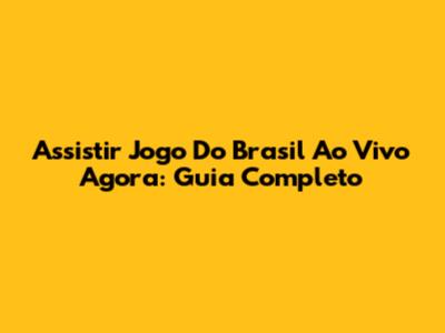 Assistir Jogo Do Brasil Ao Vivo Agora: Guia Completo