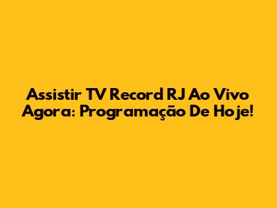 Assistir TV Record RJ Ao Vivo Agora: Programação De Hoje!