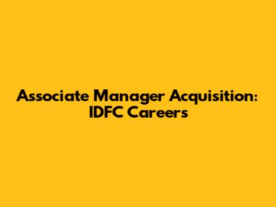 Associate Manager Acquisition: IDFC Careers
