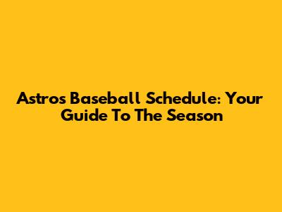 Astros Baseball Schedule: Your Guide To The Season
