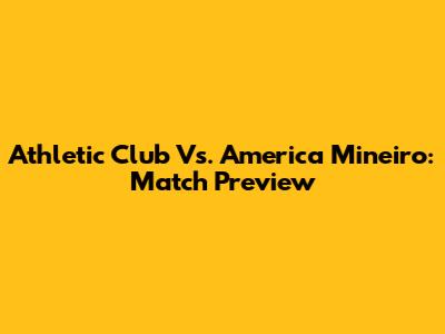 Athletic Club Vs. America Mineiro: Match Preview