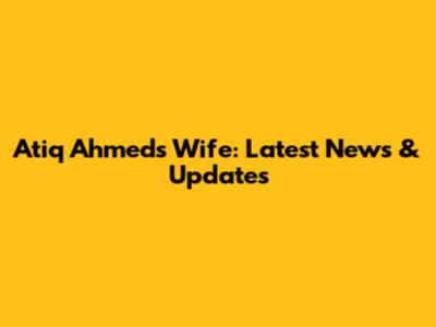 Atiq Ahmed's Wife: Latest News & Updates