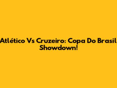 Atlético Vs Cruzeiro: Copa Do Brasil Showdown!