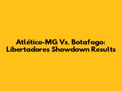 Atlético-MG Vs. Botafogo: Libertadores Showdown Results