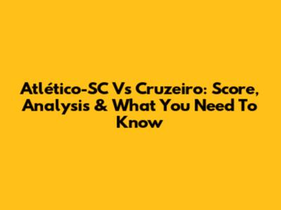 Atlético-SC Vs Cruzeiro: Score, Analysis & What You Need To Know