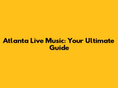 Atlanta Live Music: Your Ultimate Guide