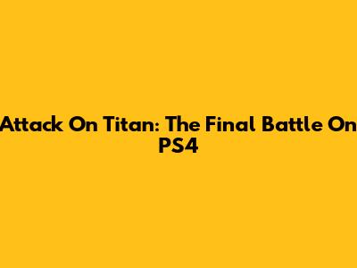 Attack On Titan: The Final Battle On PS4