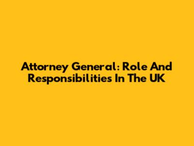 Attorney General: Role And Responsibilities In The UK