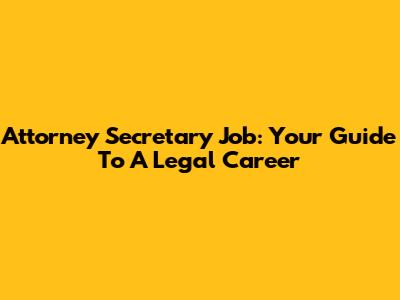Attorney Secretary Job: Your Guide To A Legal Career