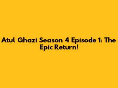 Atul Ghazi Season 4 Episode 1: The Epic Return!