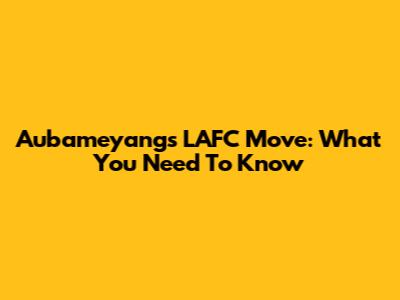 Aubameyang's LAFC Move: What You Need To Know
