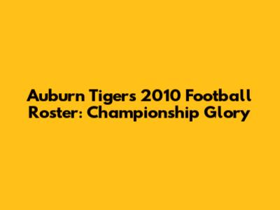 Auburn Tigers 2010 Football Roster: Championship Glory