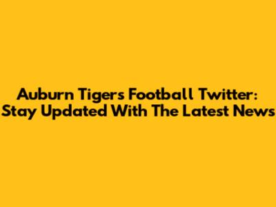 Auburn Tigers Football Twitter: Stay Updated With The Latest News